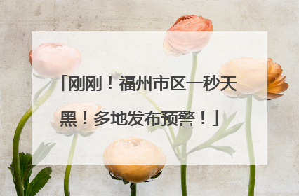 刚刚！福州市区一秒天黑！多地发布预警！