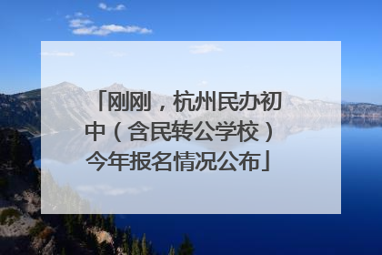 刚刚，杭州民办初中（含民转公学校）今年报名情况公布