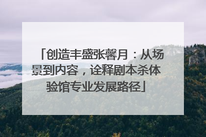 创造丰盛张馨月：从场景到内容，诠释剧本杀体验馆专业发展路径