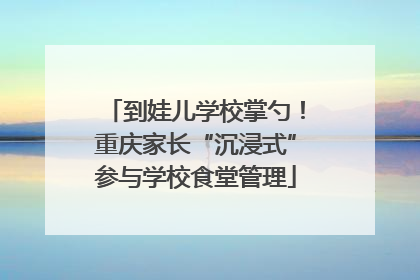 到娃儿学校掌勺！重庆家长“沉浸式”参与学校食堂管理