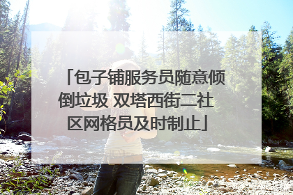 包子铺服务员随意倾倒垃圾 双塔西街二社区网格员及时制止