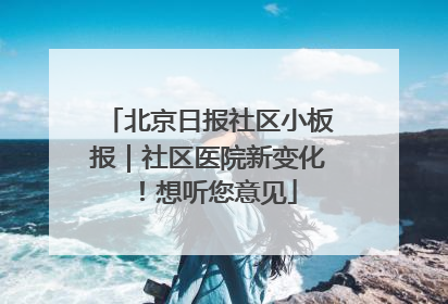 北京日报社区小板报｜社区医院新变化！想听您意见