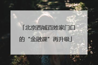 北京西城百姓家门口的“金融课”再升级