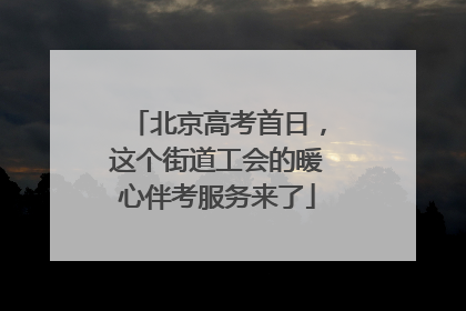 北京高考首日，这个街道工会的暖心伴考服务来了