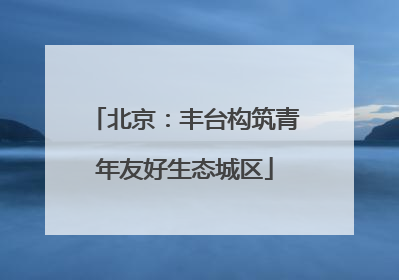 北京：丰台构筑青年友好生态城区