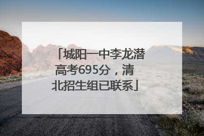 城阳一中李龙潜高考695分，清北招生组已联系