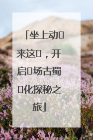 坐上动⻋来这⾥，开启⼀场古蜀⽂化探秘之旅