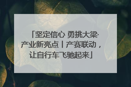 坚定信心 勇挑大梁·产业新亮点丨产赛联动，让自行车飞驰起来