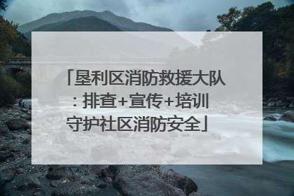 垦利区消防救援大队：排查+宣传+培训 守护社区消防安全