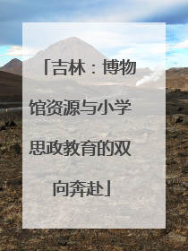 吉林：博物馆资源与小学思政教育的双向奔赴