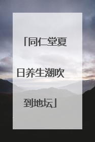 同仁堂夏日养生潮吹到地坛