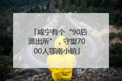 咸宁有个“90后派出所”，守望7000人鄂南小镇