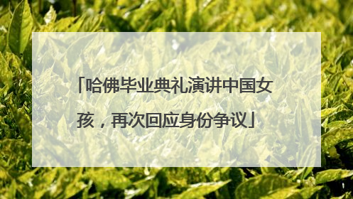 哈佛毕业典礼演讲中国女孩，再次回应身份争议
