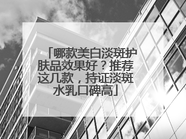 哪款美白淡斑护肤品效果好？推荐这几款，持证淡斑水乳口碑高