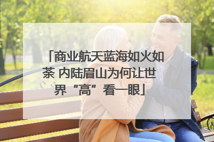 商业航天蓝海如火如荼 内陆眉山为何让世界“高”看一眼