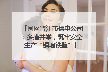 国网晋江市供电公司：多措并举，筑牢安全生产“铜墙铁壁”