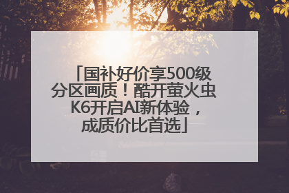 国补好价享500级分区画质！酷开萤火虫K6开启AI新体验，成质价比首选
