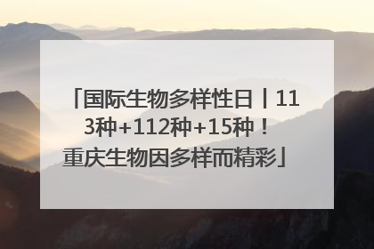 国际生物多样性日丨113种+112种+15种！重庆生物因多样而精彩