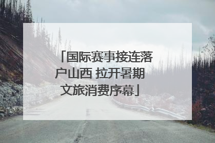 国际赛事接连落户山西 拉开暑期文旅消费序幕