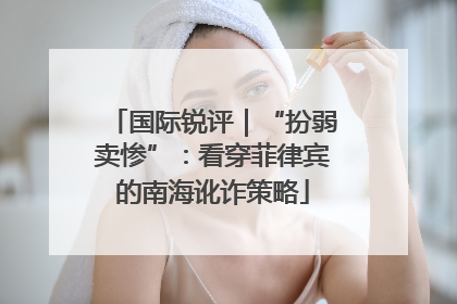 国际锐评｜“扮弱卖惨”：看穿菲律宾的南海讹诈策略