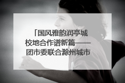 国风雅韵润亭城 校地合作谱新篇——团市委联合滁州城市职业学院助力传统文化“破圈”绽放