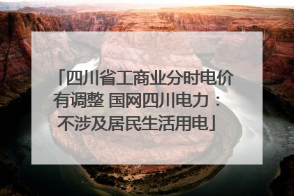 四川省工商业分时电价有调整 国网四川电力：不涉及居民生活用电