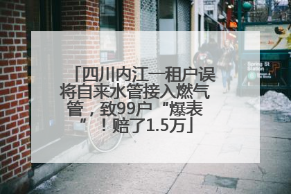 四川内江一租户误将自来水管接入燃气管，致99户“爆表”！赔了1.5万