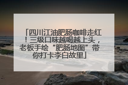 四川江油肥肠咖啡走红！三级口味越喝越上头，老板手绘“肥肠地图”带你打卡李白故里