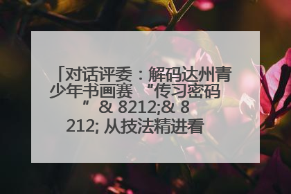 对话评委：解码达州青少年书画赛 “传习密码”& 8212;& 8212; 从技法精进看文化传承新活力