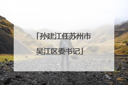 孙建江任苏州市吴江区委书记