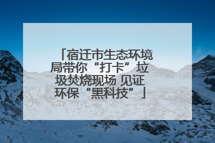 宿迁市生态环境局带你“打卡”垃圾焚烧现场 见证环保“黑科技”