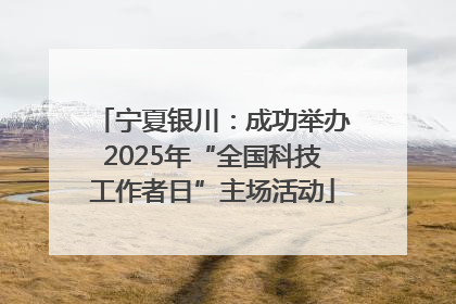 宁夏银川：成功举办2025年“全国科技工作者日”主场活动