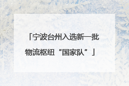 宁波台州入选新一批物流枢纽“国家队”