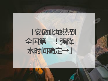安徽此地热到全国第一！强降水时间确定→