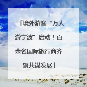 境外游客“万人游宁波”启动！百余名国际旅行商齐聚共谋发展