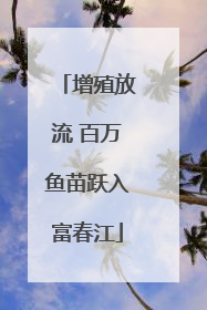 增殖放流 百万鱼苗跃入富春江