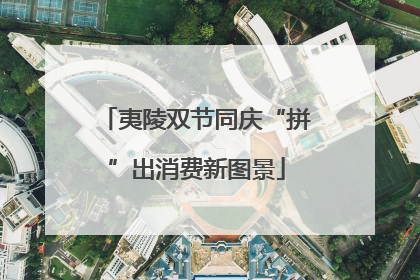 夷陵双节同庆“拼”出消费新图景