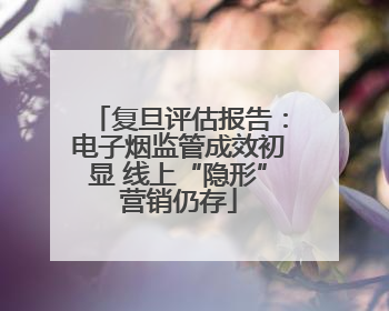 复旦评估报告：电子烟监管成效初显 线上“隐形”营销仍存