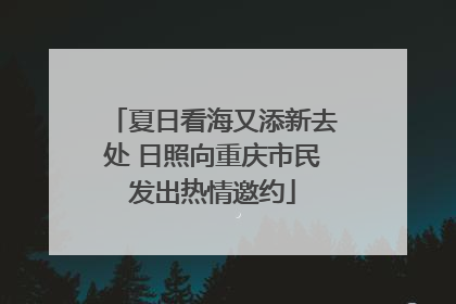 夏日看海又添新去处 日照向重庆市民发出热情邀约