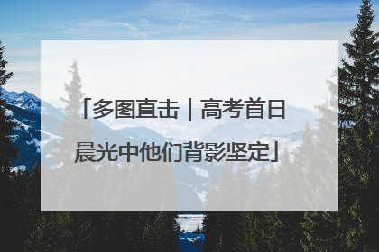 多图直击｜高考首日 晨光中他们背影坚定