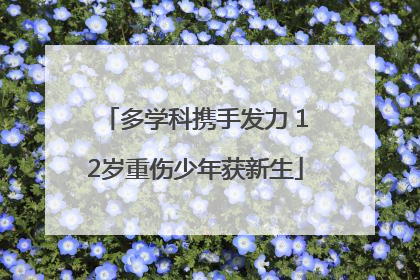 多学科携手发力 12岁重伤少年获新生