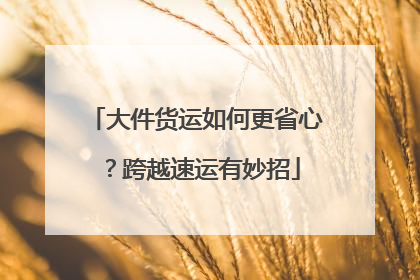 大件货运如何更省心?跨越速运有妙招