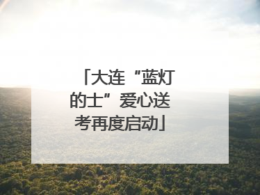 大连“蓝灯的士”爱心送考再度启动