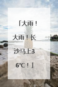 大雨！大雨！长沙马上36℃！