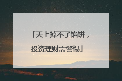 天上掉不了馅饼，投资理财需警惕