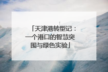 天津港转型记：一个港口的智慧突围与绿色实验