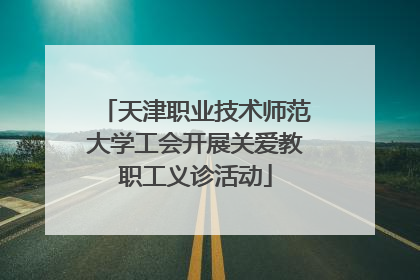 天津职业技术师范大学工会开展关爱教职工义诊活动