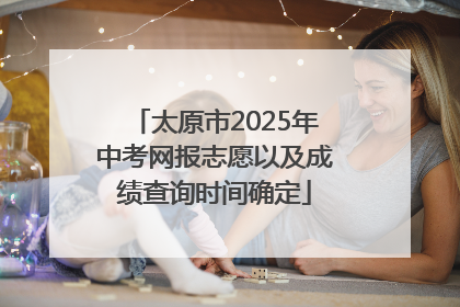 太原市2025年中考网报志愿以及成绩查询时间确定