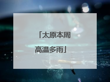 太原本周高温多雨