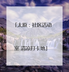 太原：社区活动室 清凉打卡地